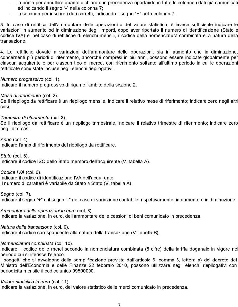 In caso di rettifica dell'ammontare delle operazioni o del valore statistico, è invece sufficiente indicare le variazioni in aumento od in diminuzione degli importi, dopo aver riportato il numero di