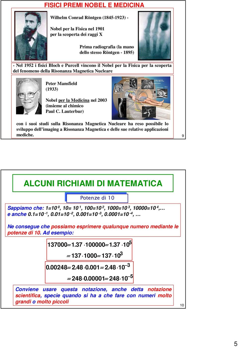 Lautebu) con i suoi studi sulla Risonanza Magnetica Nucleae ha eso possibile lo sviluppo dell imaging a Risonanza Magnetica e delle sue elative applicazioni mediche.