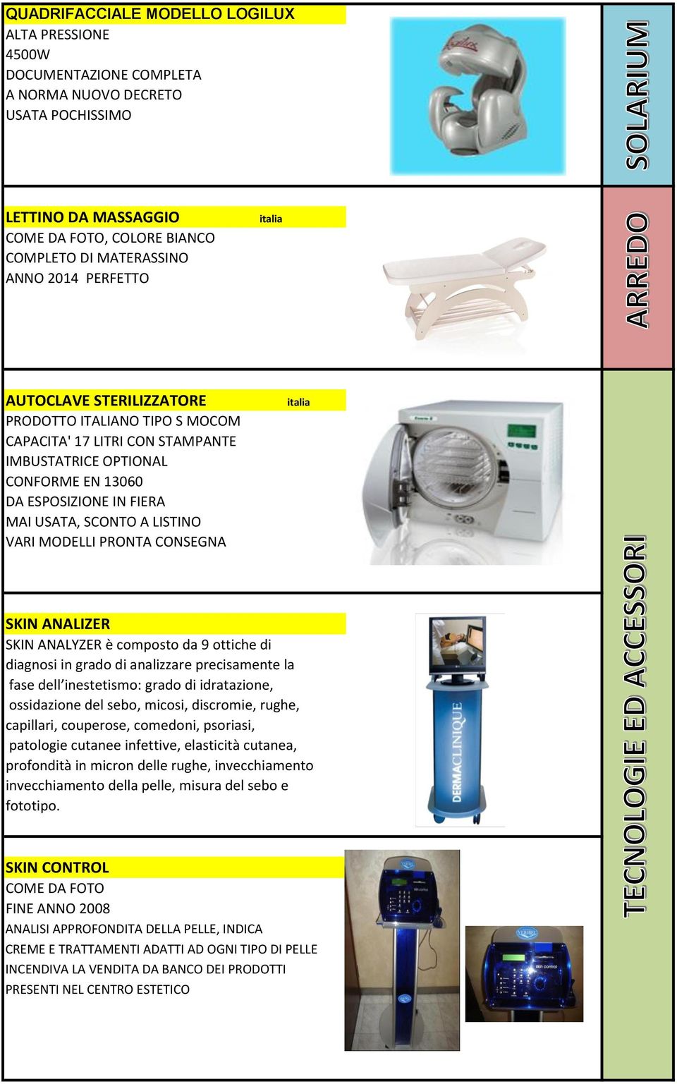 MODELLI PRONTA CONSEGNA SKIN ANALIZER SKIN ANALYZER è composto da 9 ottiche di diagnosi in grado di analizzare precisamente la fase dell inestetismo: grado di idratazione, ossidazione del sebo,