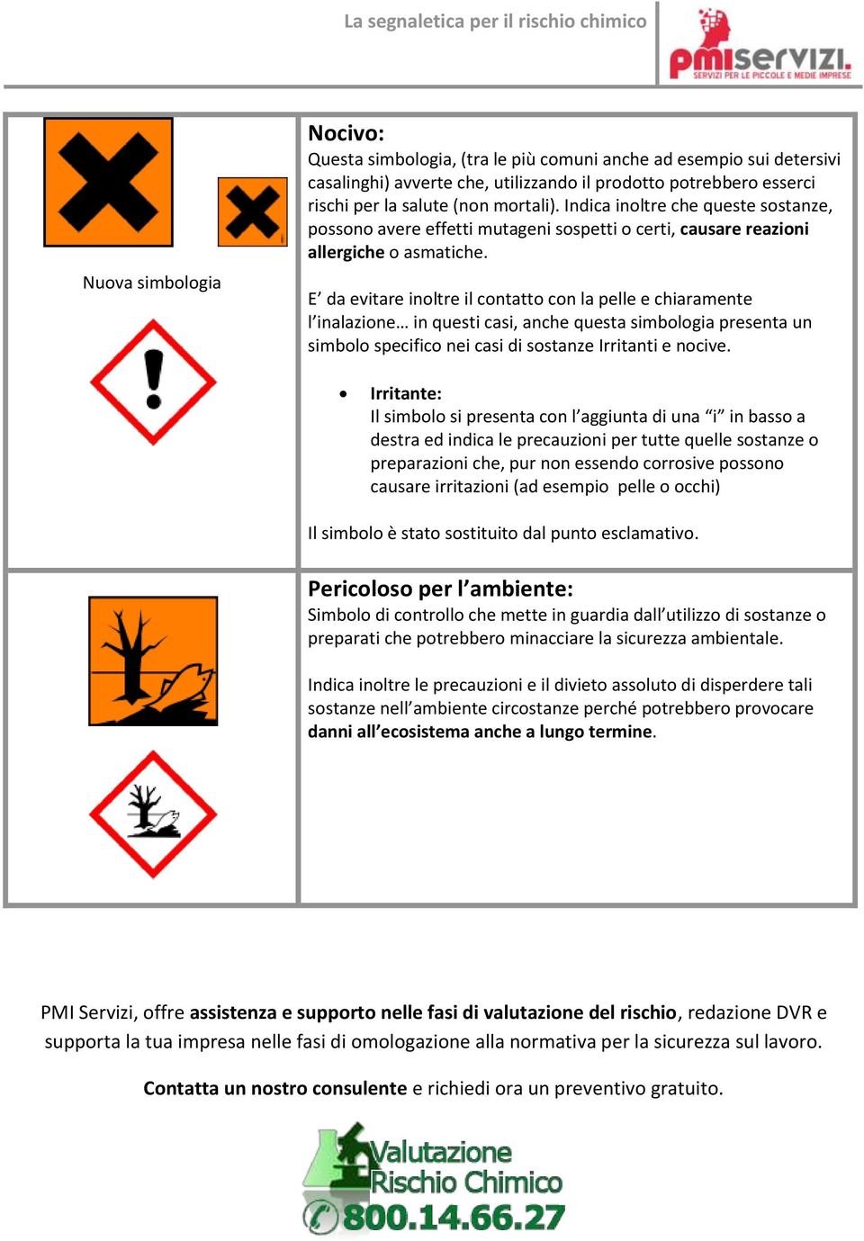 E da evitare inoltre il contatto con la pelle e chiaramente l inalazione in questi casi, anche questa simbologia presenta un simbolo specifico nei casi di sostanze Irritanti e nocive.