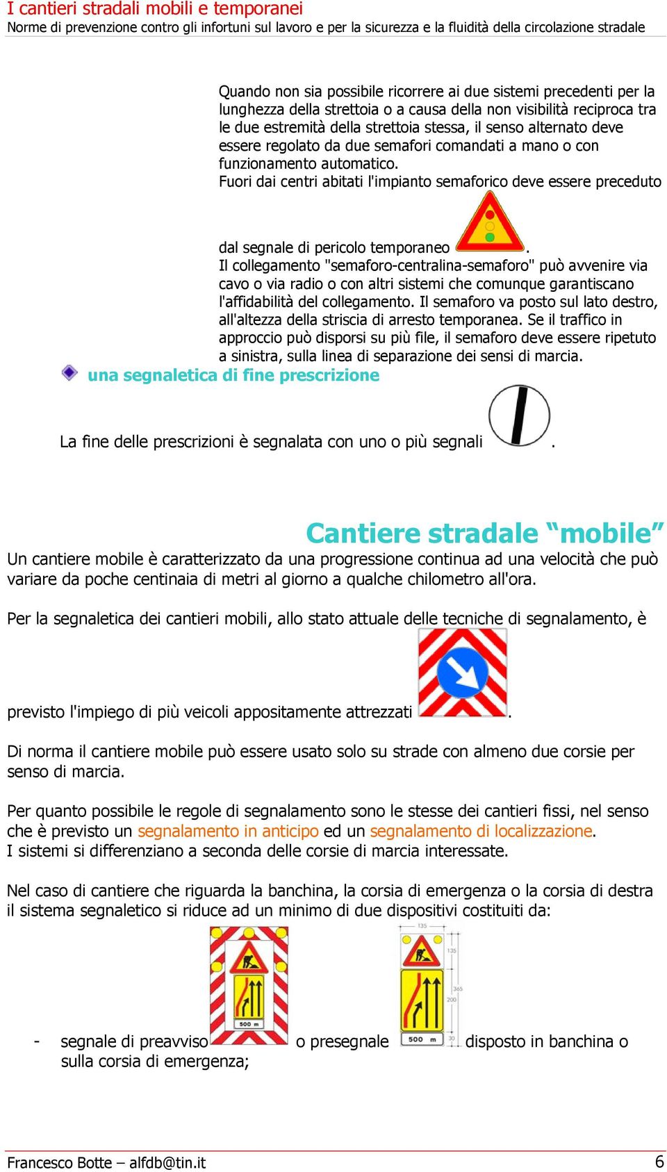 Il collegamento "semaforo-centralina-semaforo" può avvenire via cavo o via radio o con altri sistemi che comunque garantiscano l'affidabilità del collegamento.