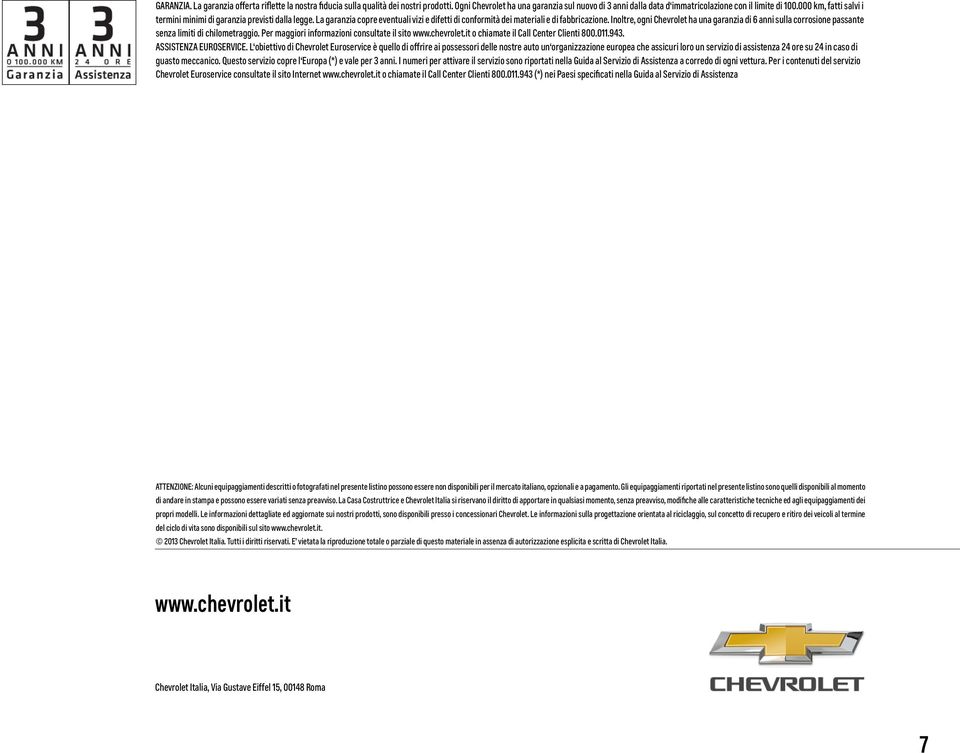 Inoltre, ogni Chevrolet ha una garanzia di 6 anni sulla corrosione passante senza limiti di chilometraggio. Per maggiori informazioni consultate il sito www.chevrolet.