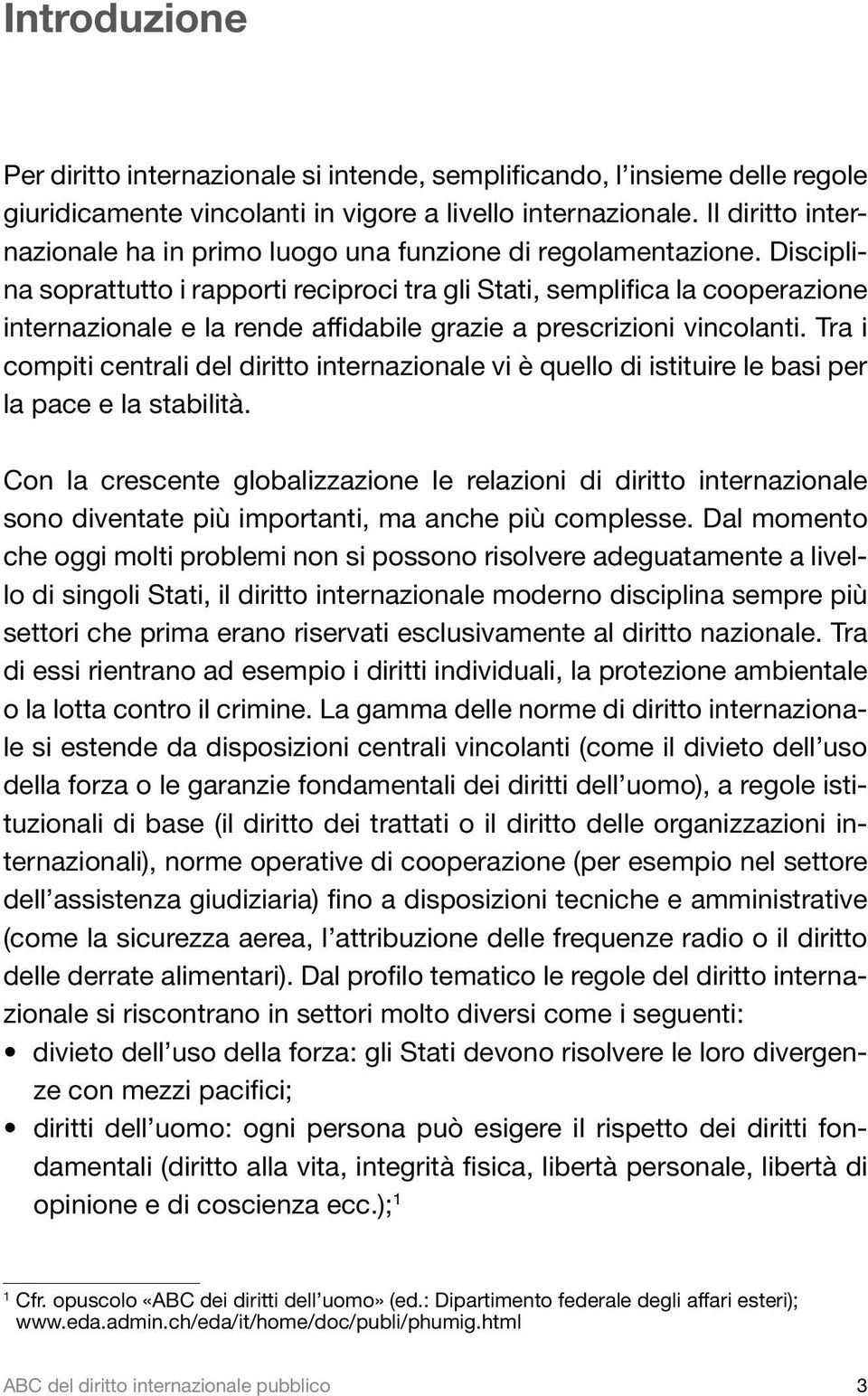 Disciplina soprattutto i rapporti reciproci tra gli Stati, semplifica la cooperazione internazionale e la rende affidabile grazie a prescrizioni vincolanti.