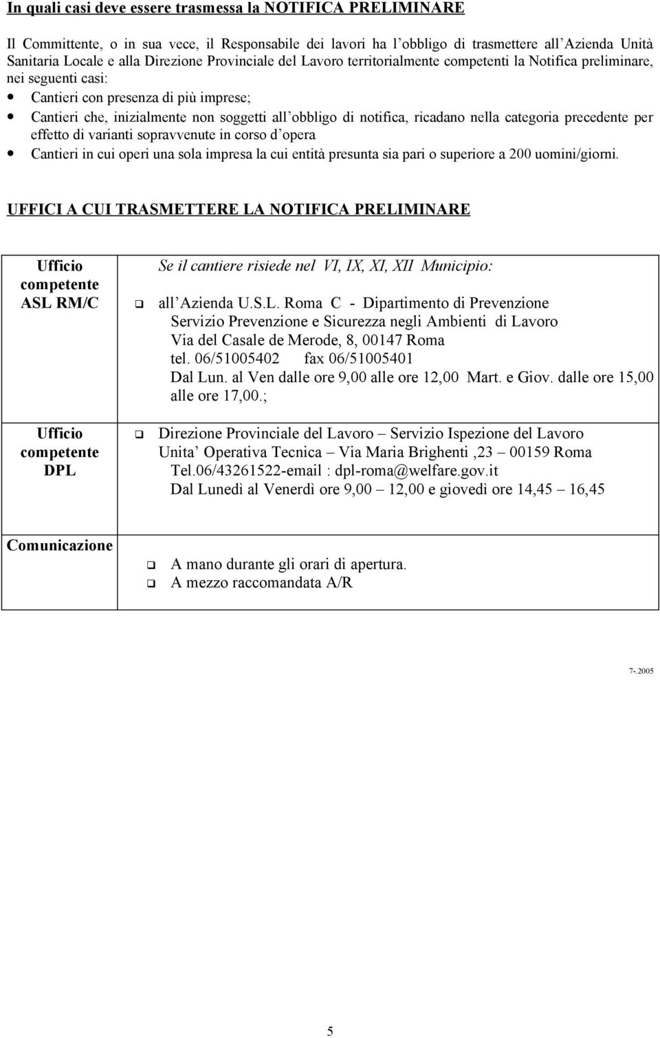 ricadano nella categoria precedente per effetto di varianti sopravvenute in corso d opera Cantieri in cui operi una sola impresa la cui entità presunta sia pari o superiore a 200 uomini/giorni.