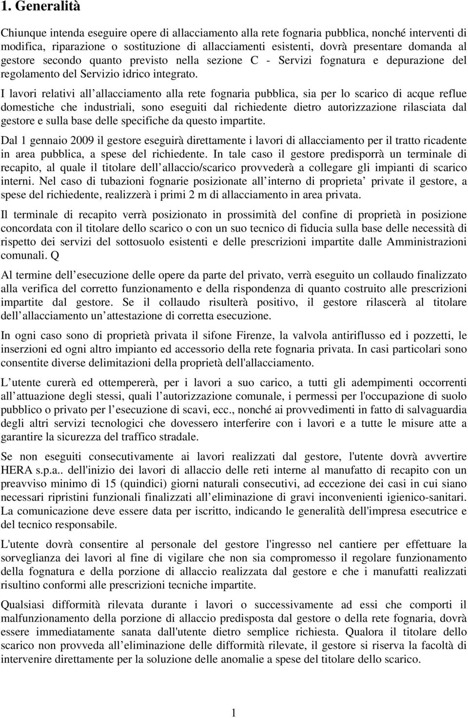 I lavori relativi all allacciamento alla rete fognaria pubblica, sia per lo scarico di acque reflue domestiche che industriali, sono eseguiti dal richiedente dietro autorizzazione rilasciata dal