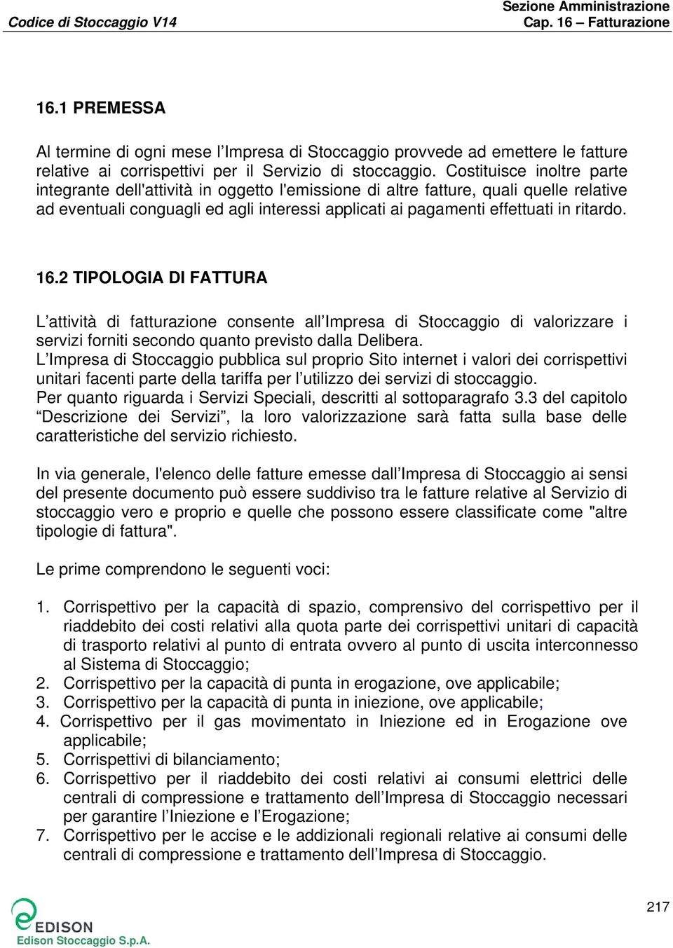 16.2 TIPOLOGIA DI FATTURA L attività di fatturazione consente all Impresa di Stoccaggio di valorizzare i servizi forniti secondo quanto previsto dalla Delibera.