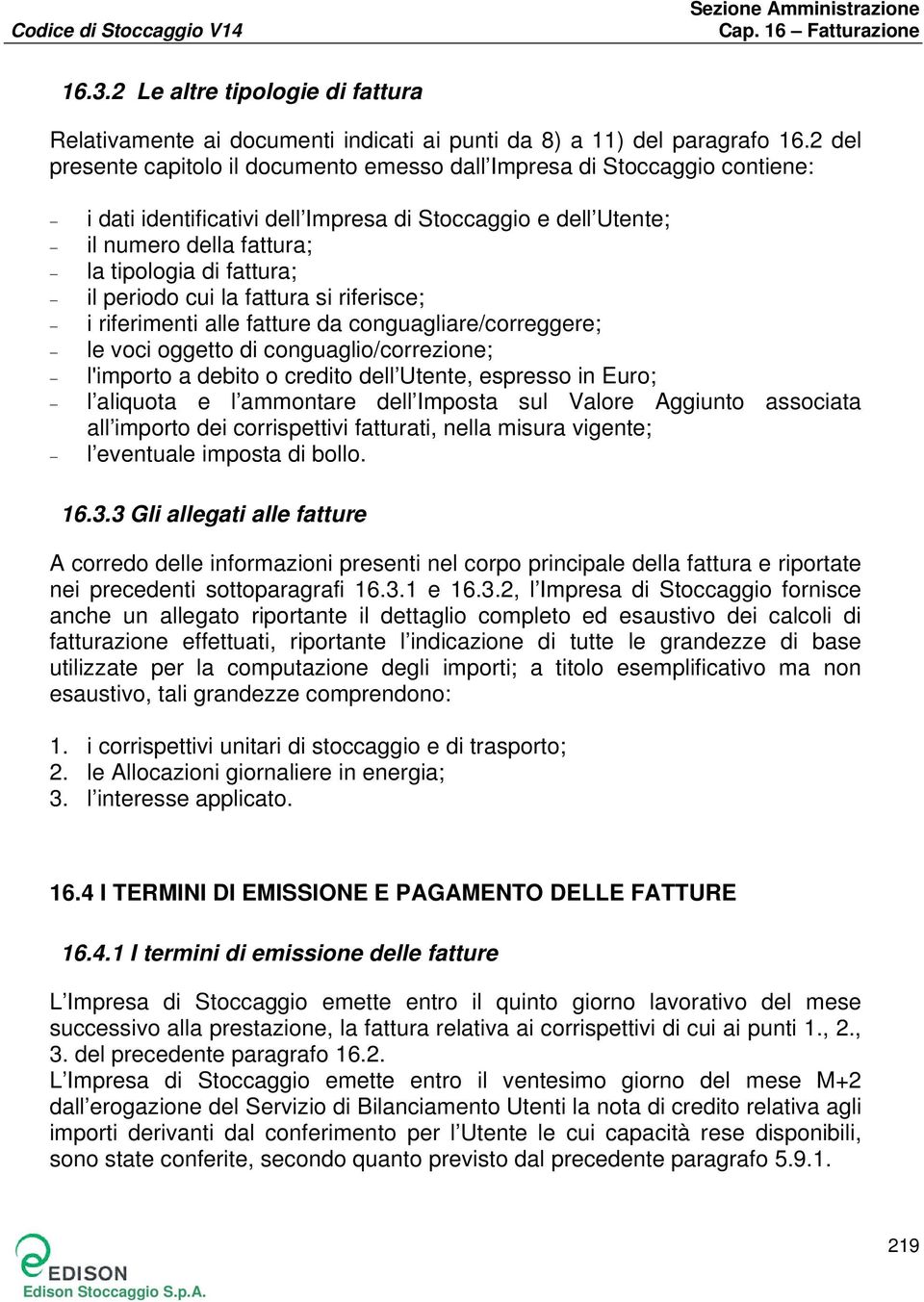 periodo cui la fattura si riferisce; i riferimenti alle fatture da conguagliare/correggere; le voci oggetto di conguaglio/correzione; l'importo a debito o credito dell Utente, espresso in Euro; l