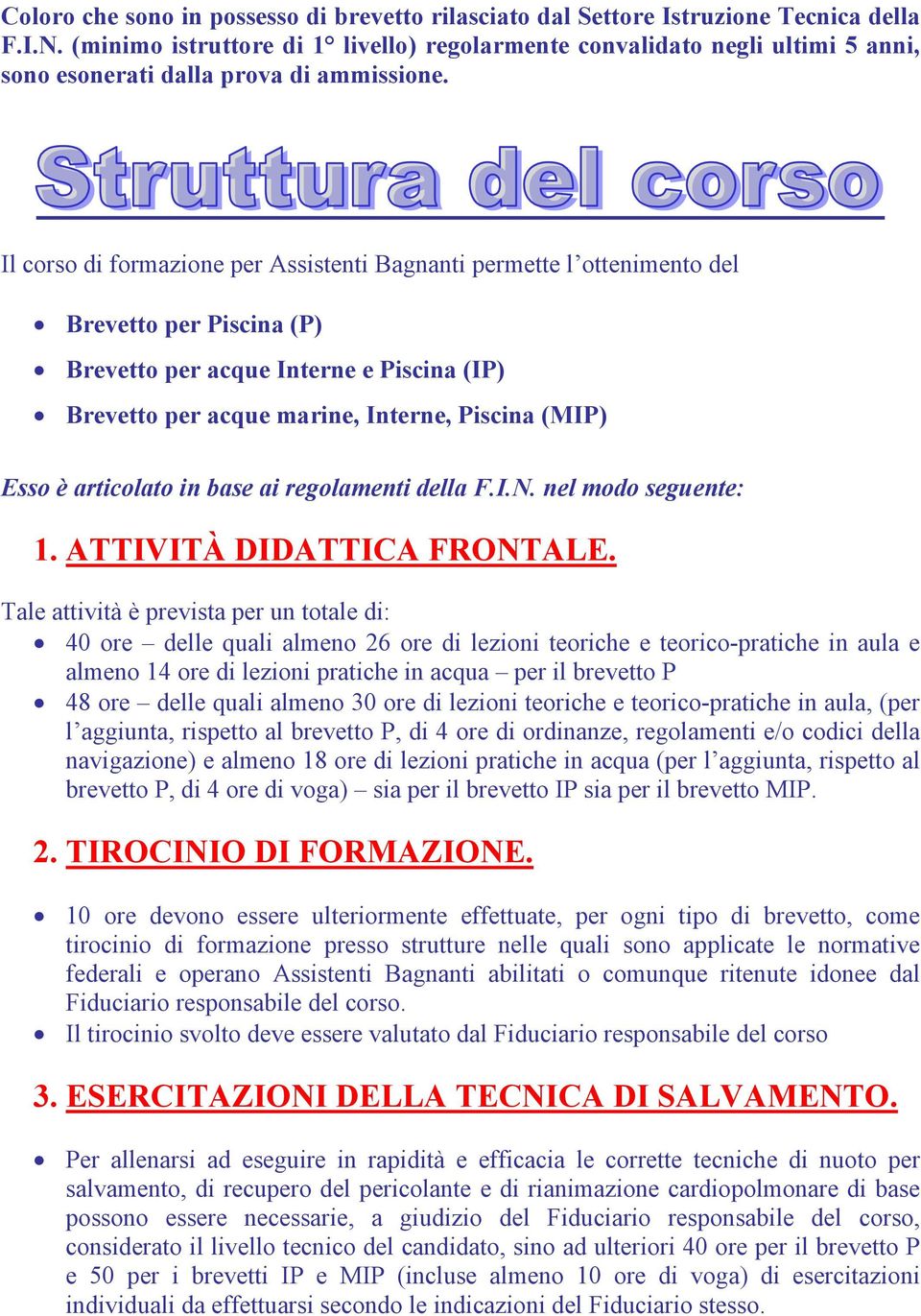 Il corso di formazione per Assistenti Bagnanti permette l ottenimento del Brevetto per Piscina (P) Brevetto per acque Interne e Piscina (IP) Brevetto per acque marine, Interne, Piscina (MIP) Esso è