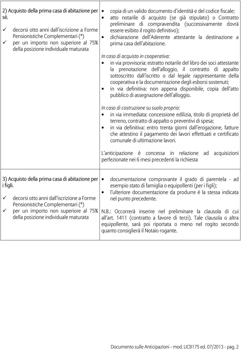 (successivamente dovrà essere esibito il rogito definitivo); dichiarazione dell Aderente attestante la destinazione a prima casa dell abitazione.