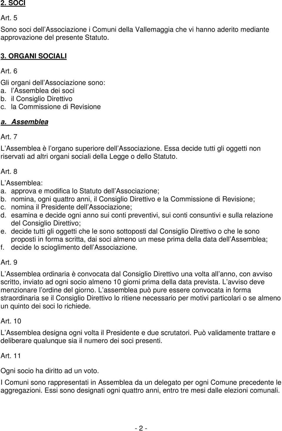 Essa decide tutti gli oggetti non riservati ad altri organi sociali della Legge o dello Statuto. Art. 8 L Assemblea: a. approva e modifica lo Statuto dell Associazione; b.