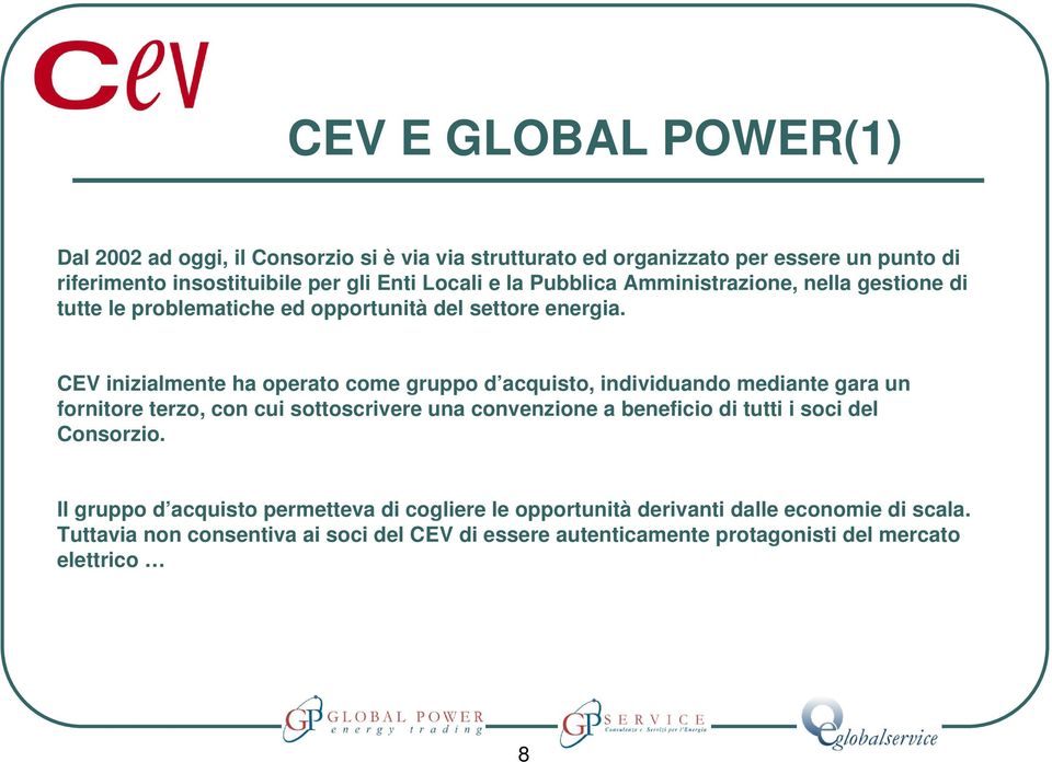 CEV inizialmente ha operato come gruppo d acquisto, individuando mediante gara un fornitore terzo, con cui sottoscrivere una convenzione a beneficio di tutti i