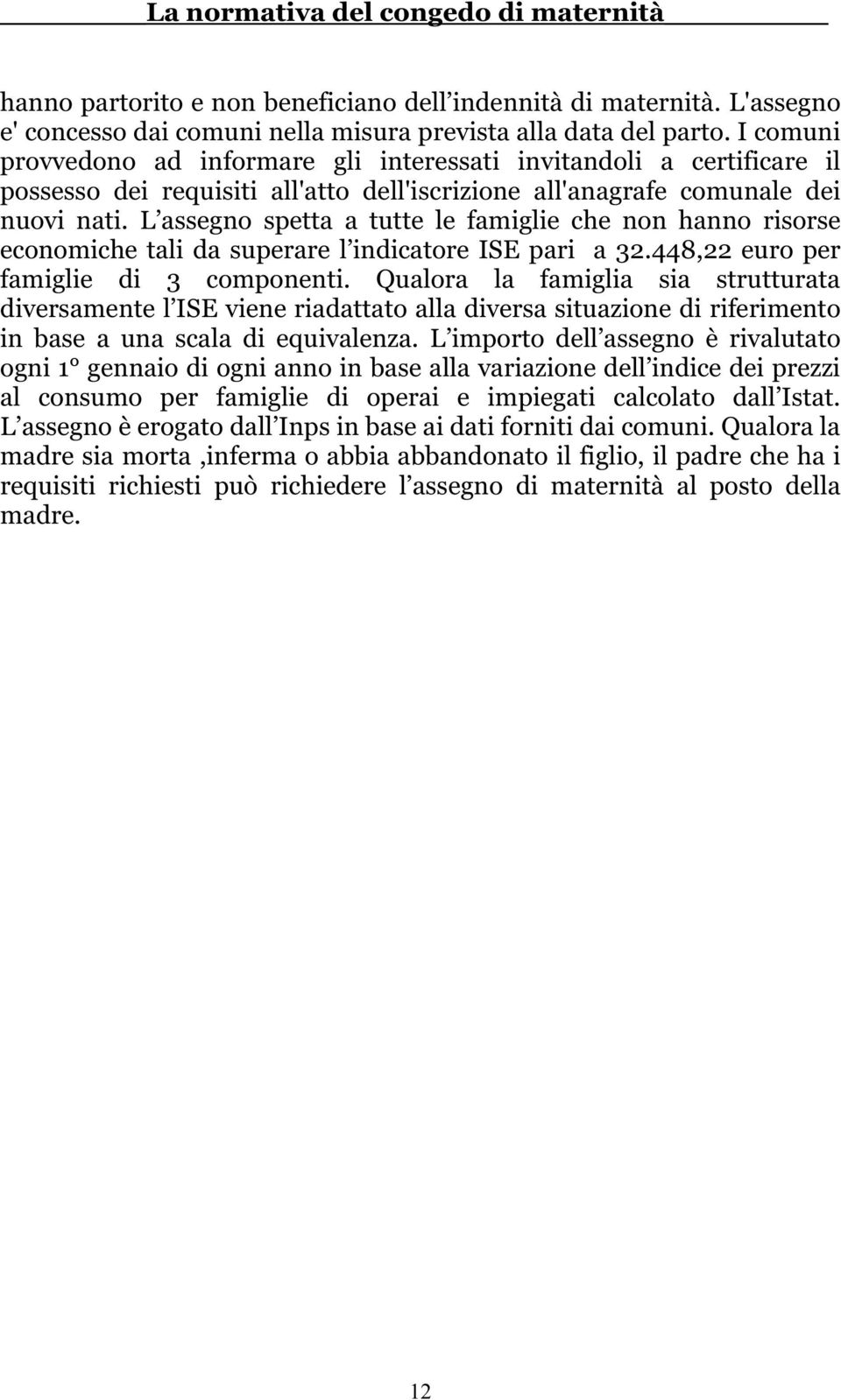 L assegno spetta a tutte le famiglie che non hanno risorse economiche tali da superare l indicatore ISE pari a 32.448,22 euro per famiglie di 3 componenti.