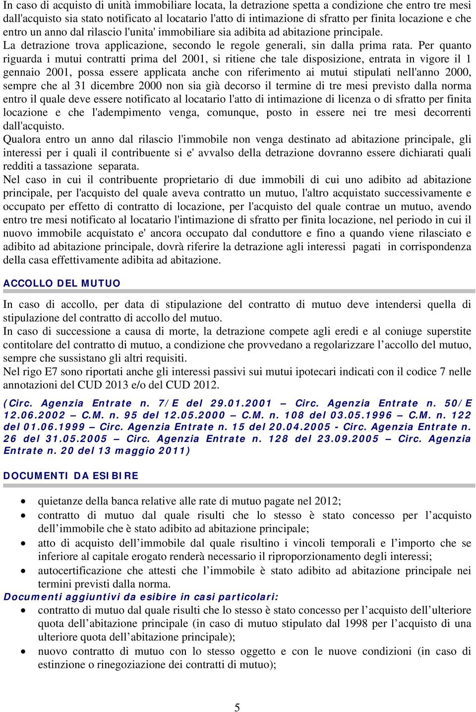 Per quanto riguarda i mutui contratti prima del 2001, si ritiene che tale disposizione, entrata in vigore il 1 gennaio 2001, possa essere applicata anche con riferimento ai mutui stipulati nell'anno