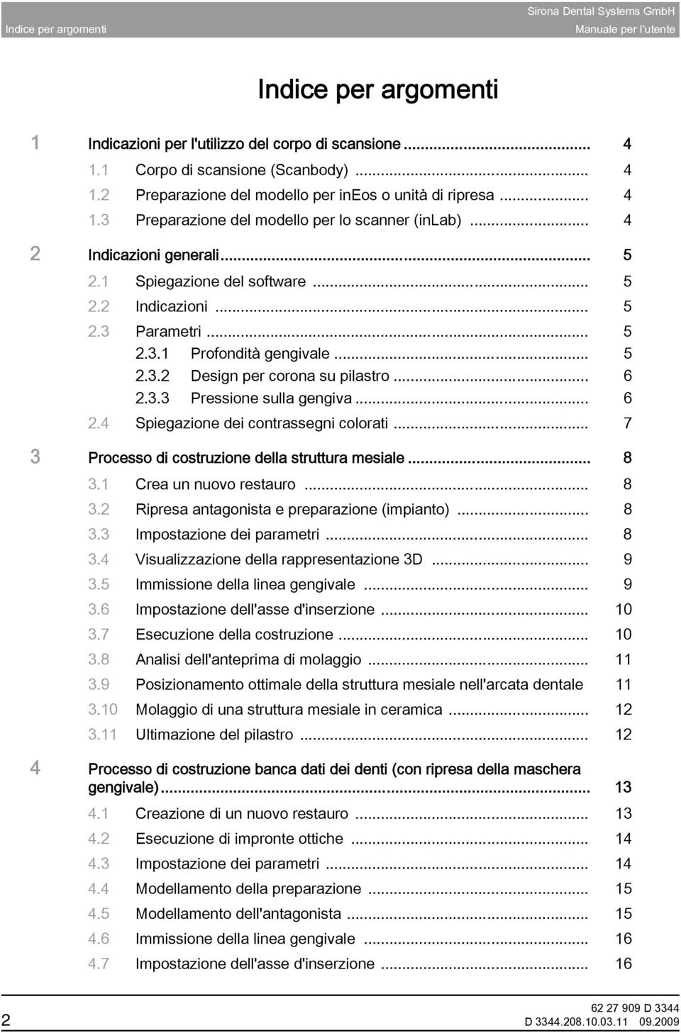 .. 6 2.3.3 Pressione sulla gengiva... 6 2.4 Spiegazione dei contrassegni colorati... 7 3 Processo di costruzione della struttura mesiale... 8 3.1 Crea un nuovo restauro... 8 3.2 Ripresa antagonista e preparazione (impianto).