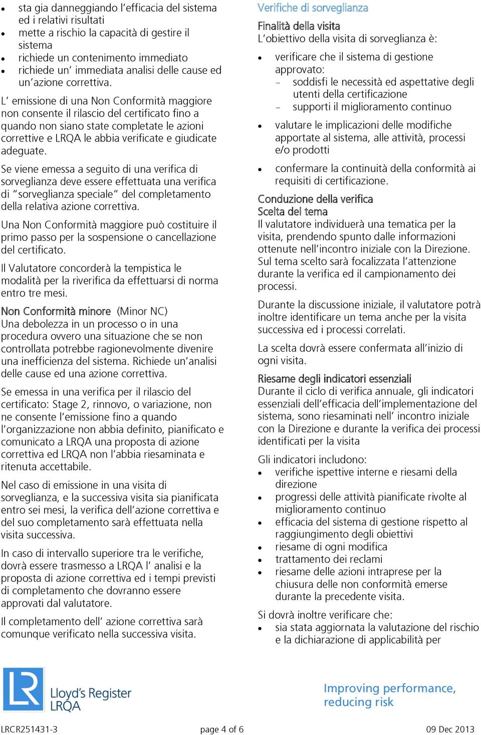 L emissione di una Non Conformità maggiore non consente il rilascio del certificato fino a quando non siano state completate le azioni correttive e LRQA le abbia verificate e giudicate adeguate.