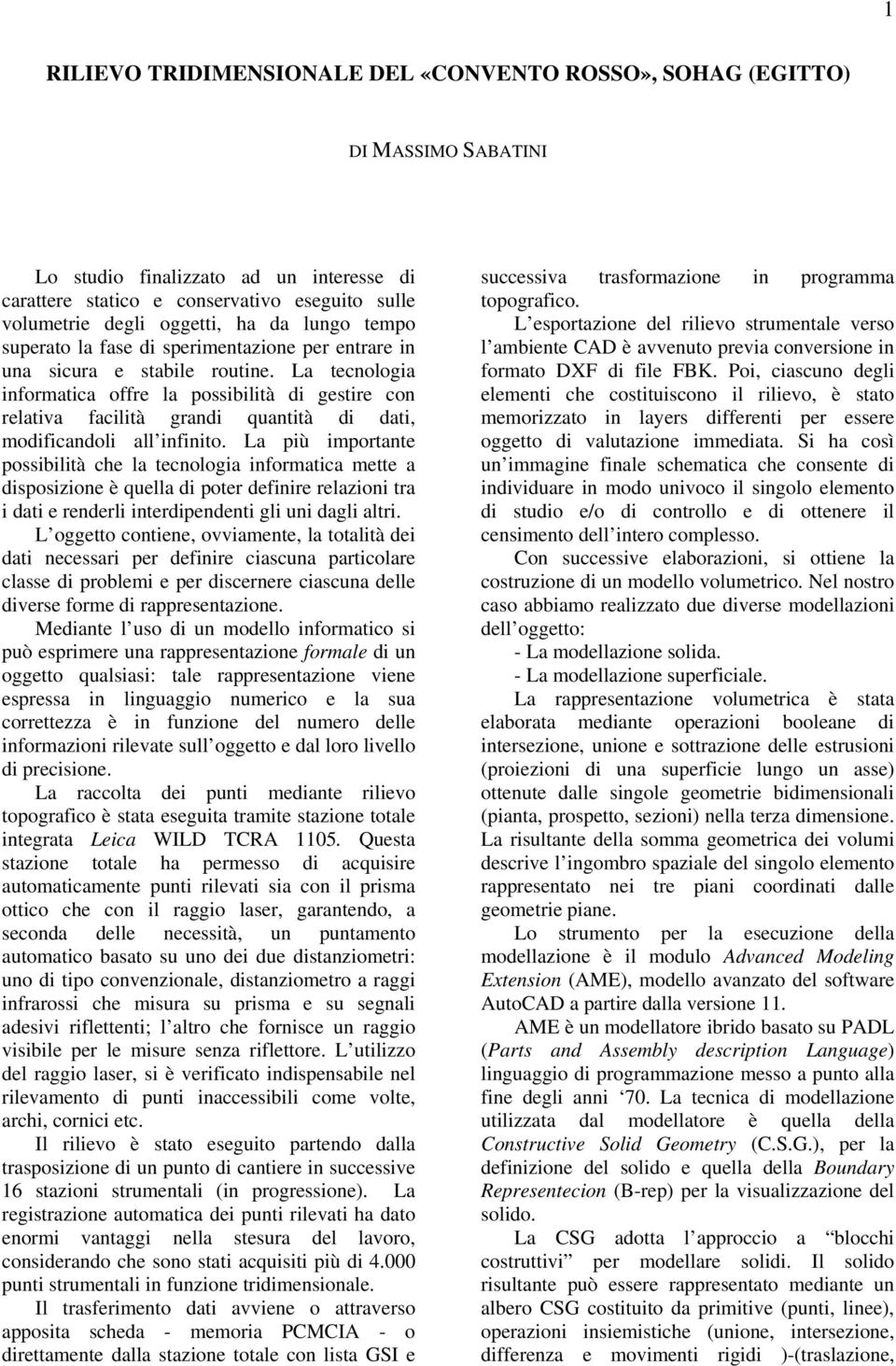 La tecnologia informatica offre la possibilità di gestire con relativa facilità grandi quantità di dati, modificandoli all infinito.