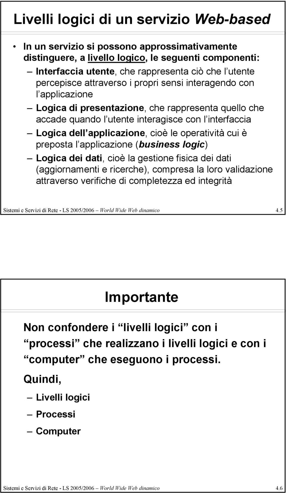 cioè le operatività cui è preposta l applicazione (business logic) Logica dei dati, cioè la gestione fisica dei dati (aggiornamenti e ricerche), compresa la loro validazione attraverso verifiche di