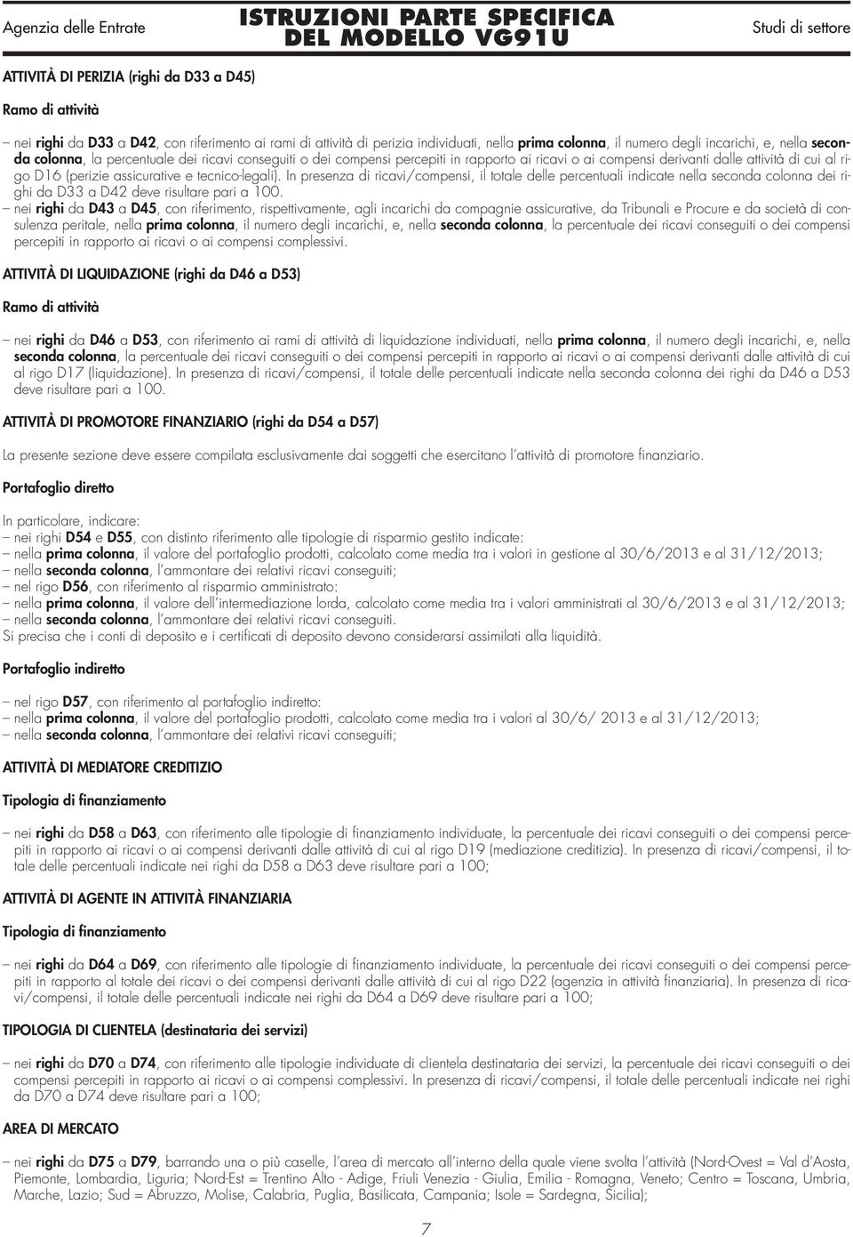 In presenza di ricavi/compensi, il totale delle percentuali indicate nella seconda colonna dei righi da D33 a D42 deve risultare pari a 100.