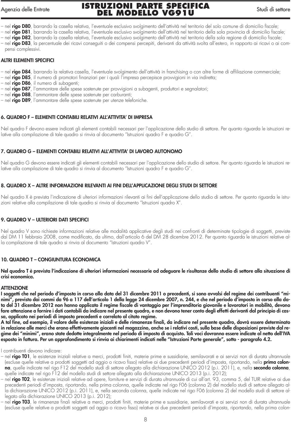 territorio della sola regione di domicilio fiscale; nel rigo D83, la percentuale dei ricavi conseguiti o dei compensi percepiti, derivanti da attività svolta all estero, in rapporto ai ricavi o ai