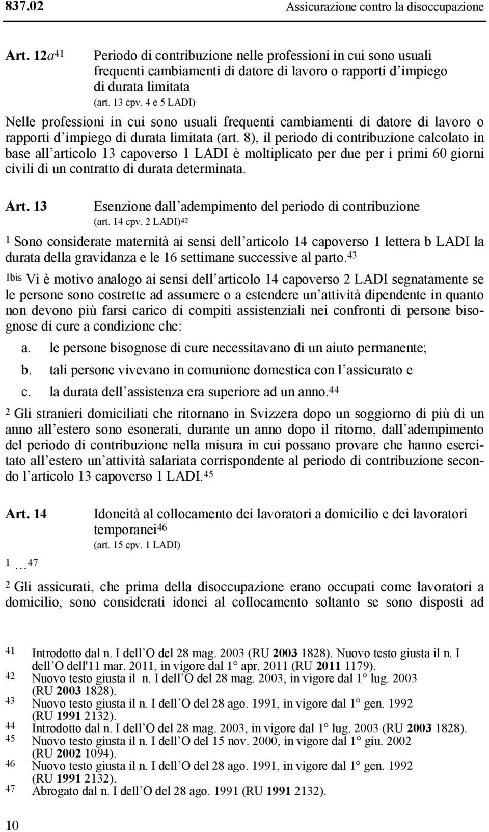 8), il periodo di contribuzione calcolato in base all articolo 13 capoverso 1 LADI è moltiplicato per due per i primi 60 giorni civili di un contratto di durata determinata. Art.