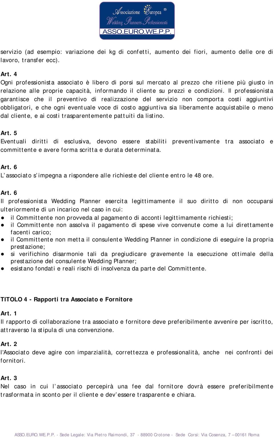 Il professionista garantisce che il preventivo di realizzazione del servizio non comporta costi aggiuntivi obbligatori, e che ogni eventuale voce di costo aggiuntiva sia liberamente acquistabile o