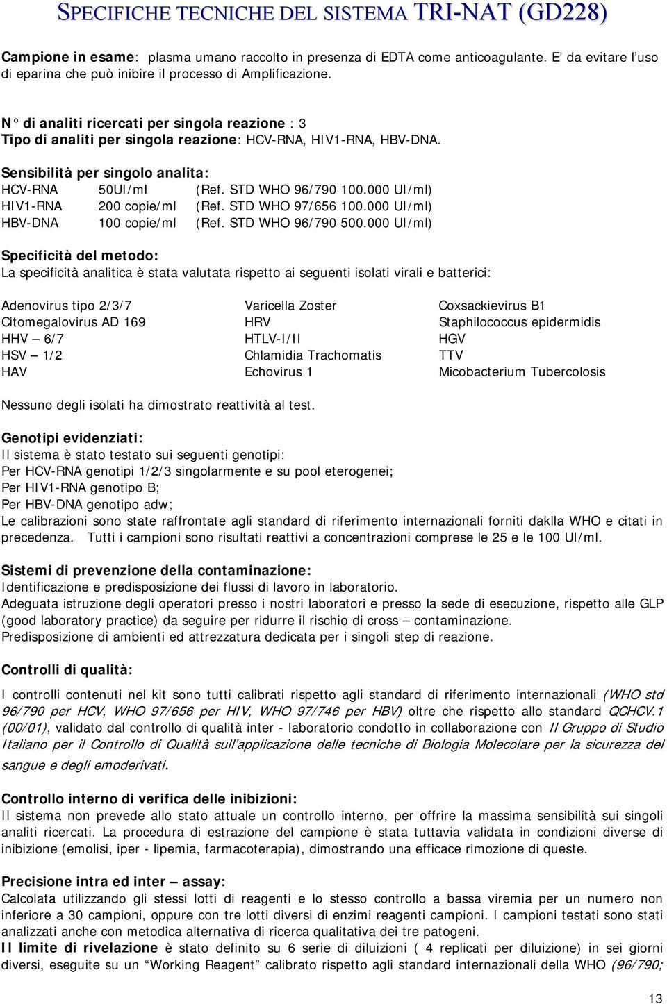 Sensibilità per singolo analita: HCV-RNA 50UI/ml (Ref. STD WHO 96/790 100.000 UI/ml) HIV1-RNA 200 copie/ml (Ref. STD WHO 97/656 100.000 UI/ml) HBV-DNA 100 copie/ml (Ref. STD WHO 96/790 500.