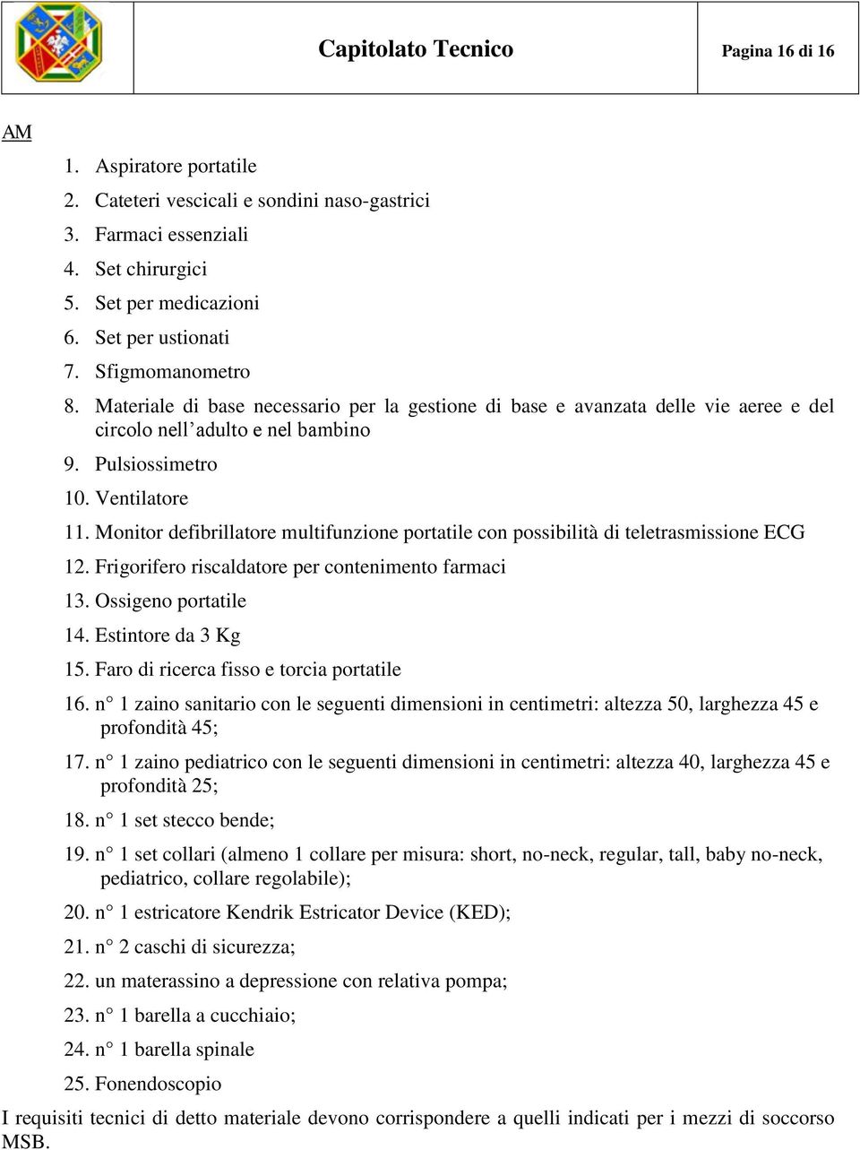 Monitor defibrillatore multifunzione portatile con possibilità di teletrasmissione ECG 12. Frigorifero riscaldatore per contenimento farmaci 13. Ossigeno portatile 14. Estintore da 3 Kg 15.