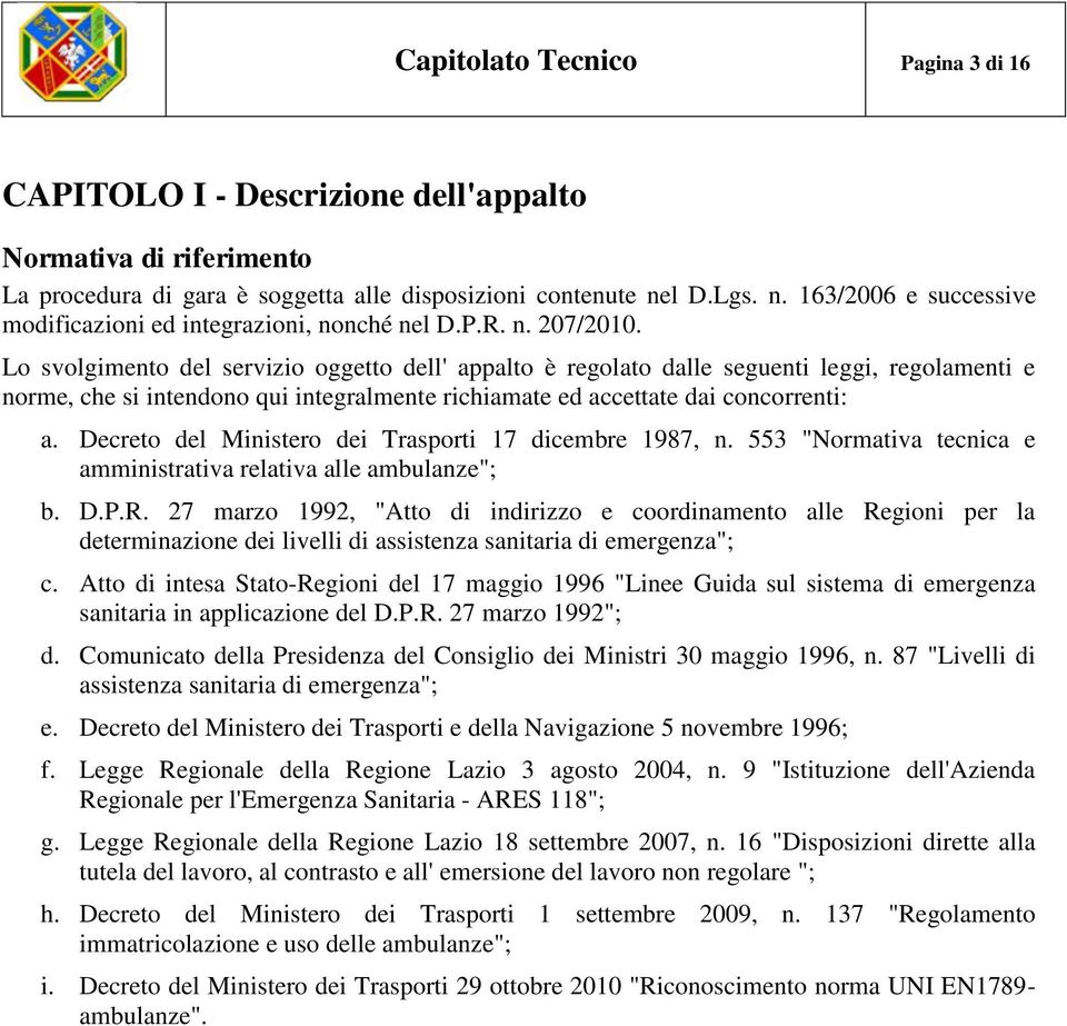 Lo svolgimento del servizio oggetto dell' appalto è regolato dalle seguenti leggi, regolamenti e norme, che si intendono qui integralmente richiamate ed accettate dai concorrenti: a.