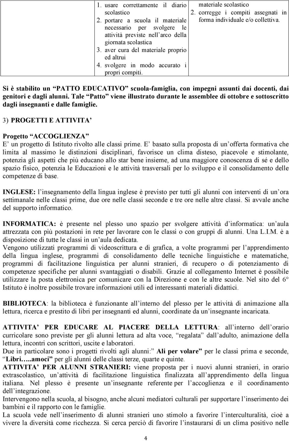 Si è stabilito un PATTO EDUCATIVO scuola-famiglia, con impegni assunti dai docenti, dai genitori e dagli alunni.