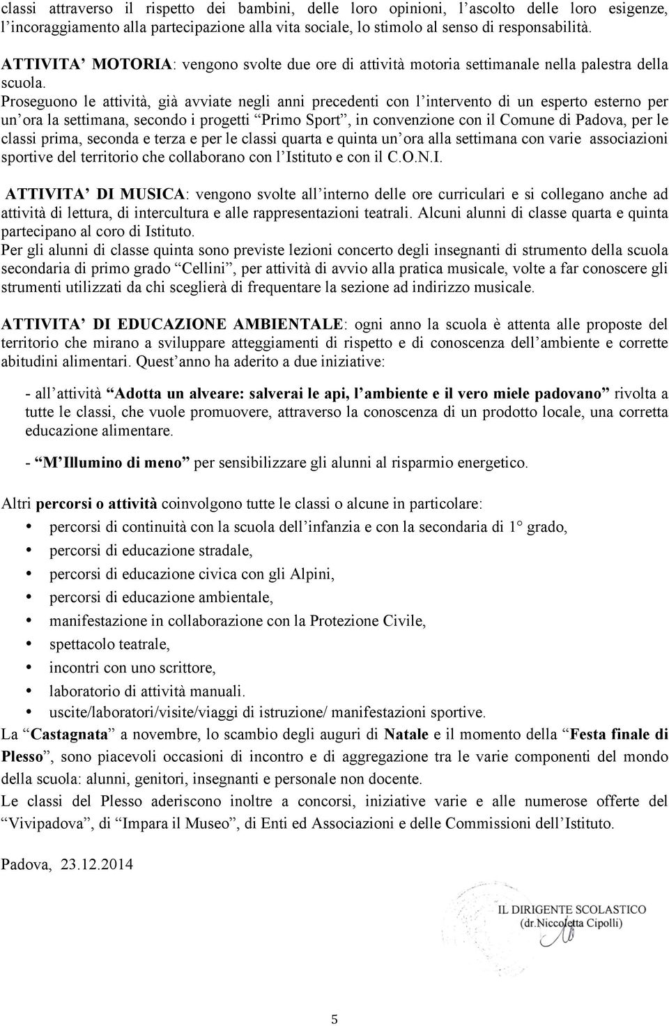 Proseguono le attività, già avviate negli anni precedenti con l intervento di un esperto esterno per un ora la settimana, secondo i progetti Primo Sport, in convenzione con il Comune di Padova, per