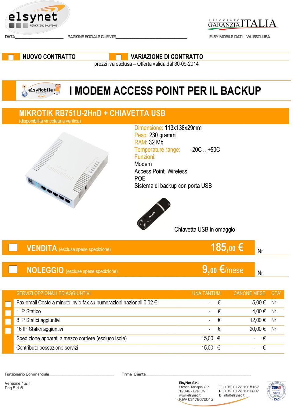 . +50C Funzioni: Modem Access Point Wireless POE Sistema di backup con porta USB Chiavetta USB in omaggio VENDITA (escluse spese spedizione) 185,00 Nr NOLEGGIO (escluse spese spedizione) 9,00 /mese