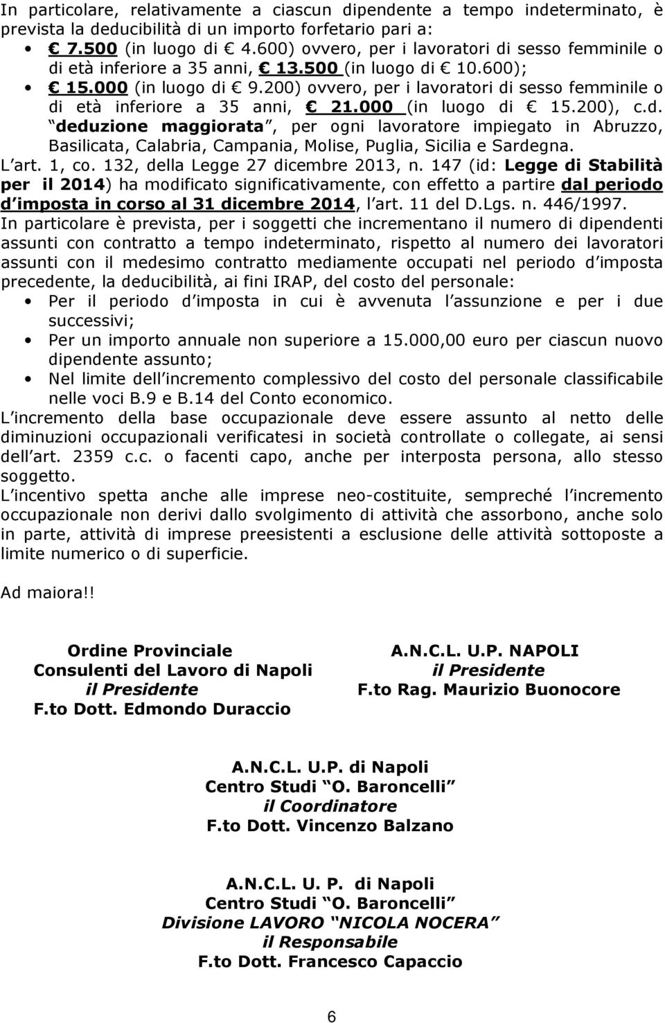 200) ovvero, per i lavoratori di sesso femminile o di età inferiore a 35 anni, 21.000 (in luogo di 15.200), c.d. deduzione maggiorata, per ogni lavoratore impiegato in Abruzzo, Basilicata, Calabria, Campania, Molise, Puglia, Sicilia e Sardegna.