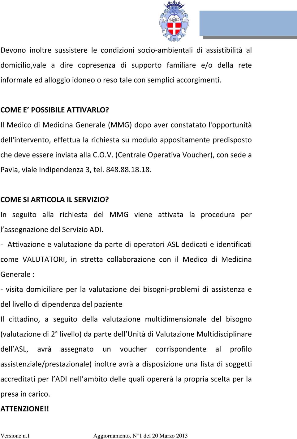 Il Medico di Medicina Generale (MMG) dopo aver constatato l'opportunità dell'intervento, effettua la richiesta su modulo appositamente predisposto che deve essere inviata alla C.O.V.