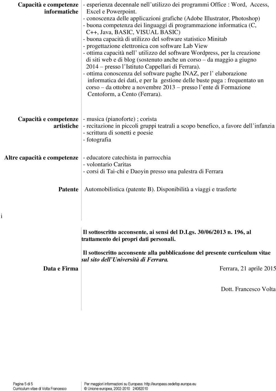 del software statistico Minitab - progettazione elettronica con software Lab View - ottima capacità nell utilizzo del software Wordpress, per la creazione di siti web e di blog (sostenuto anche un