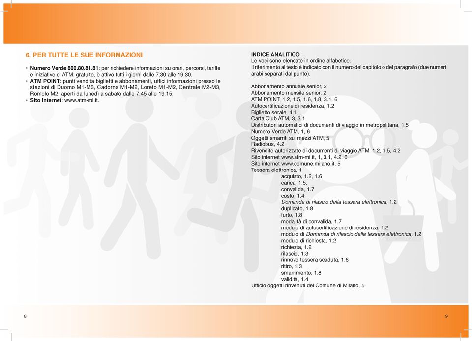 ATM POINT: punti vendita biglietti e abbonamenti, uffici informazioni presso le stazioni di Duomo M1-M3, Cadorna M1-M2, Loreto M1-M2, Centrale M2-M3, Romolo M2, aperti da lunedì a sabato dalle 7.