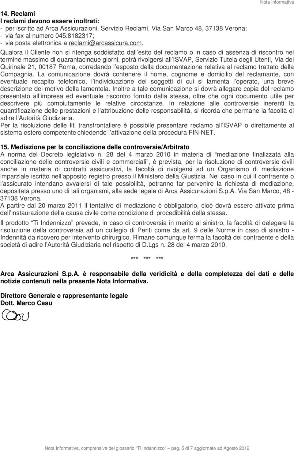 Nota Informativa Qualora il Cliente non si ritenga soddisfatto dall esito del reclamo o in caso di assenza di riscontro nel termine massimo di quarantacinque giorni, potrà rivolgersi all ISVAP,