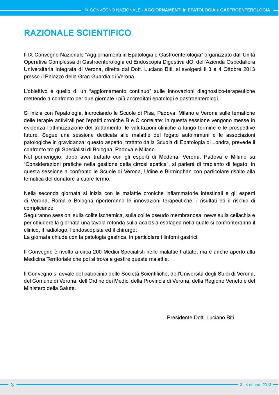 L obiettivo è quello di un aggiornamento continuo sulle innovazioni diagnostico-terapeutiche mettendo a confronto per due giornate i più accreditati epatologi e gastroenterologi.