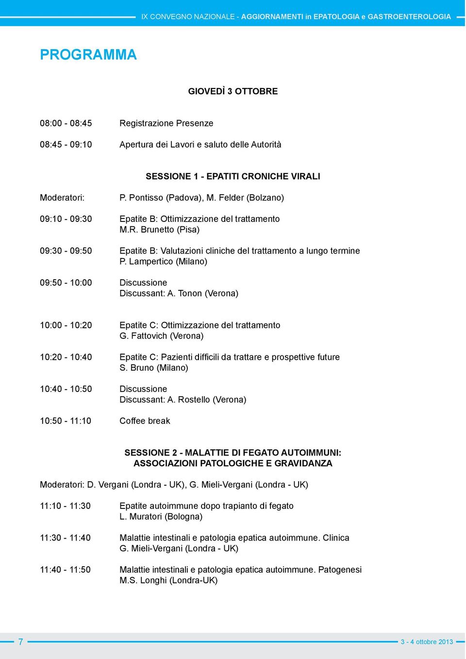 Lampertico (Milano) 09:50-10:00 Discussione Discussant: A. Tonon (Verona) 10:00-10:20 Epatite C: Ottimizzazione del trattamento G. Fattovich (Verona) S.