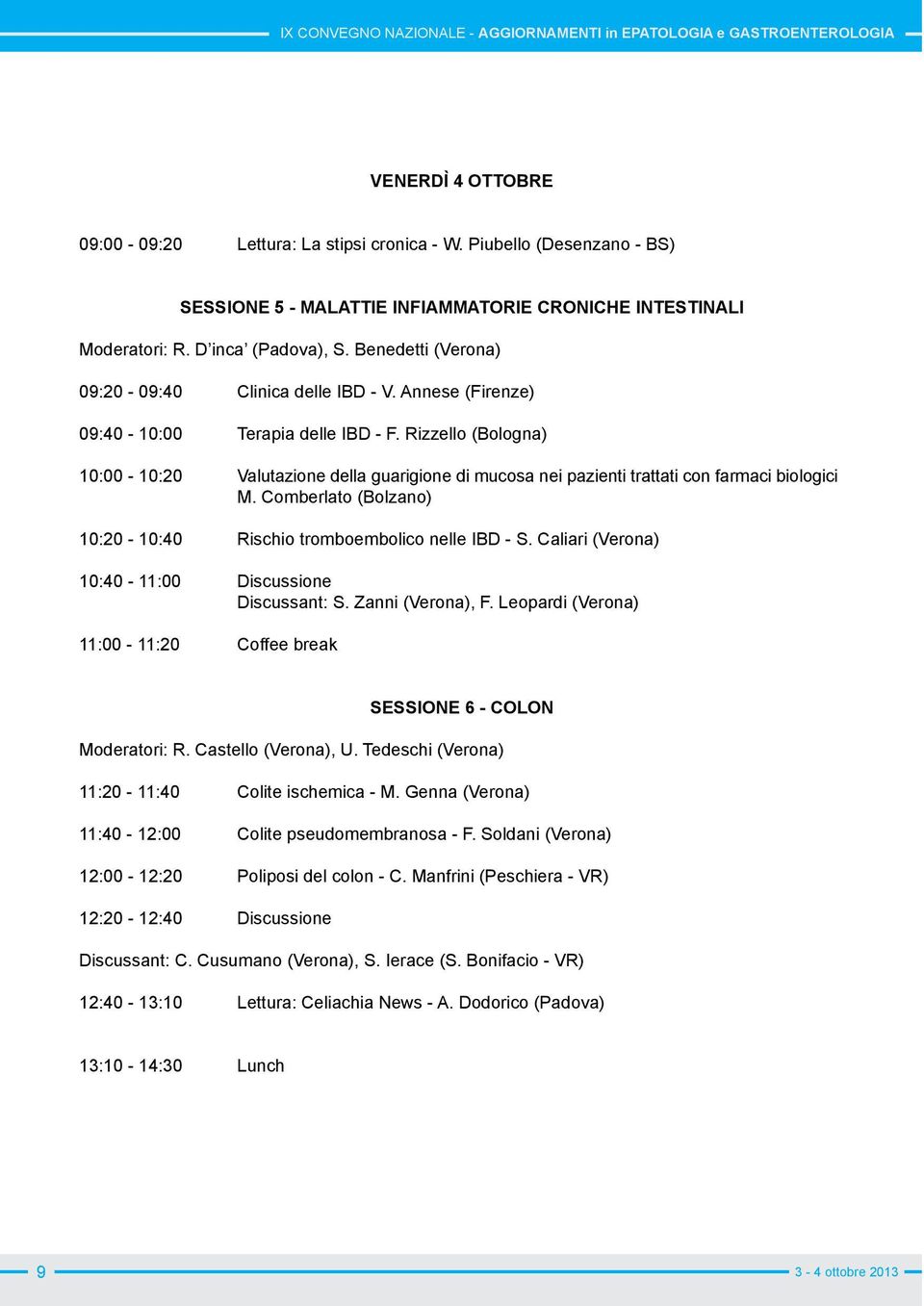 Rizzello (Bologna) 10:00-10:20 Valutazione della guarigione di mucosa nei pazienti trattati con farmaci biologici M. Comberlato (Bolzano) 10:20-10:40 Rischio tromboembolico nelle IBD - S.
