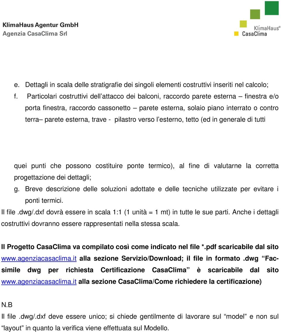 - pilastro verso l esterno, tetto (ed in generale di tutti quei punti che possono costituire ponte termico), al fine di valutarne la corretta progettazione dei dettagli; g.