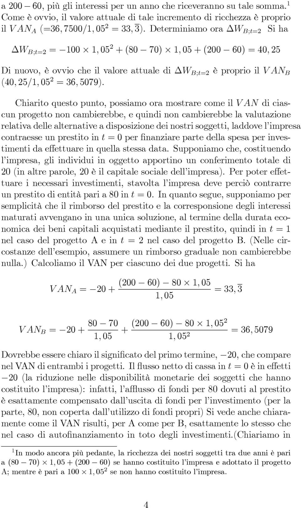 Chiarito questo punto, possiamo ora mostrare come il V AN di ciascun progetto non cambierebbe, e quindi non cambierebbe la valutazione relativa delle alternative a disposizione dei nostri soggetti,