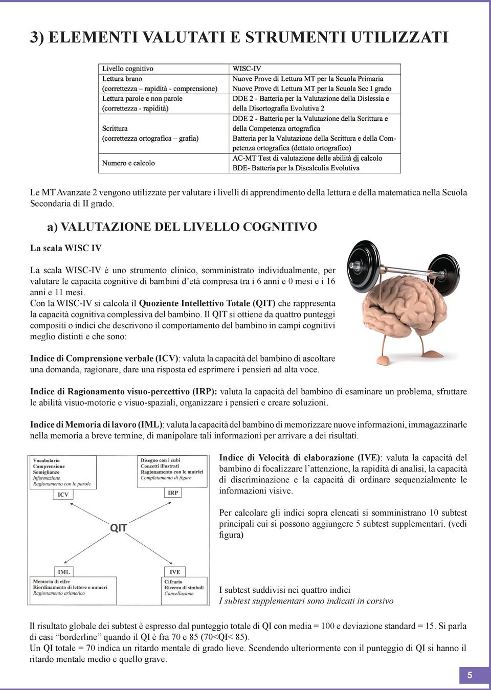 anni e 0 mesi e i 16 anni e 11 mesi. Con la WISC-IV si calcola il Quoziente Intellettivo Totale (QIT) che rappresenta la capacità cognitiva complessiva del bambino.