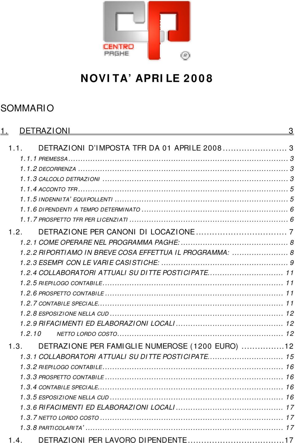 .. 8 1.2.3 ESEMPI CON LE VARIE CASISTICHE:... 9 1.2.4 COLLABORATORI ATTUALI SU DITTE POSTICIPATE... 11 1.2.5 RIEPILOGO CONTABILE... 11 1.2.6 PROSPETTO CONTABILE... 11 1.2.7 CONTABILE SPECIALE... 11 1.2.8 ESPOSIZIONE NELLA CUD.