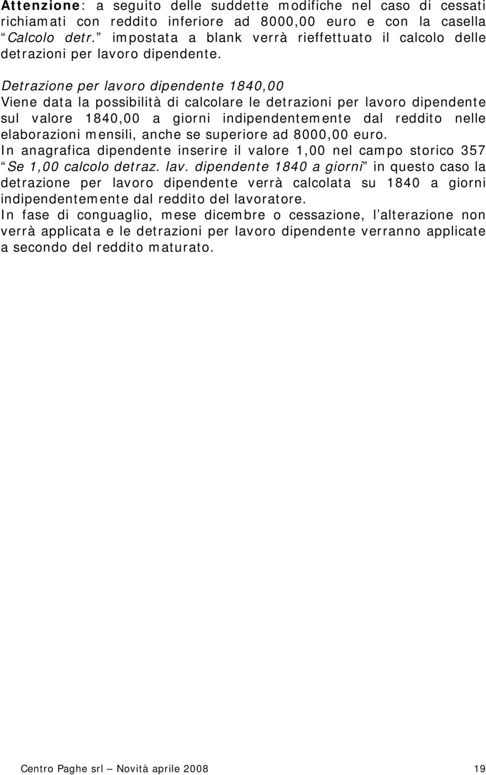 Detrazione per lavoro dipendente 1840,00 Viene data la possibilità di calcolare le detrazioni per lavoro dipendente sul valore 1840,00 a giorni indipendentemente dal reddito nelle elaborazioni