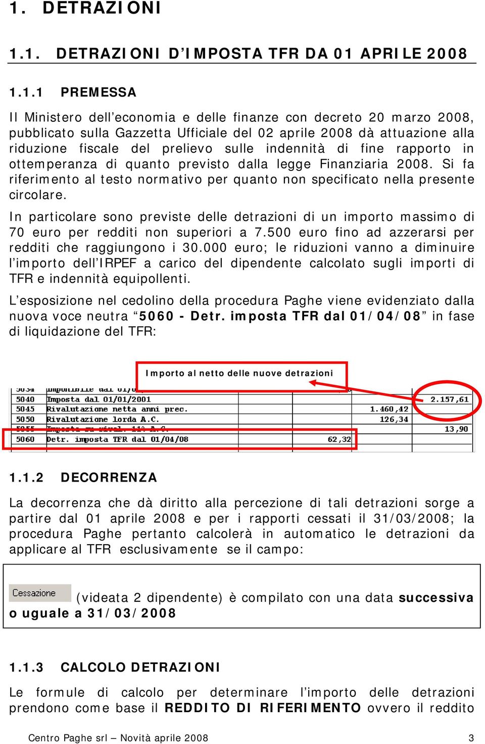 Si fa riferimento al testo normativo per quanto non specificato nella presente circolare. In particolare sono previste delle detrazioni di un importo massimo di 70 euro per redditi non superiori a 7.