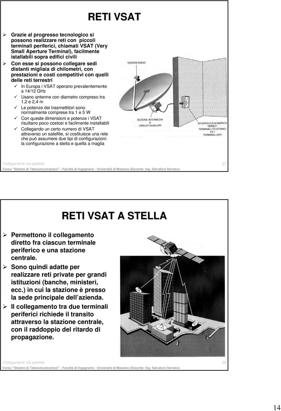 con diametro compreso tra 1,2 e 2,4 m Le potenze dei trasmettitori sono normalmente comprese tra 1 e 5 W Con queste dimensioni e potenze i VSAT risultano poco costosi e facilmente installabili