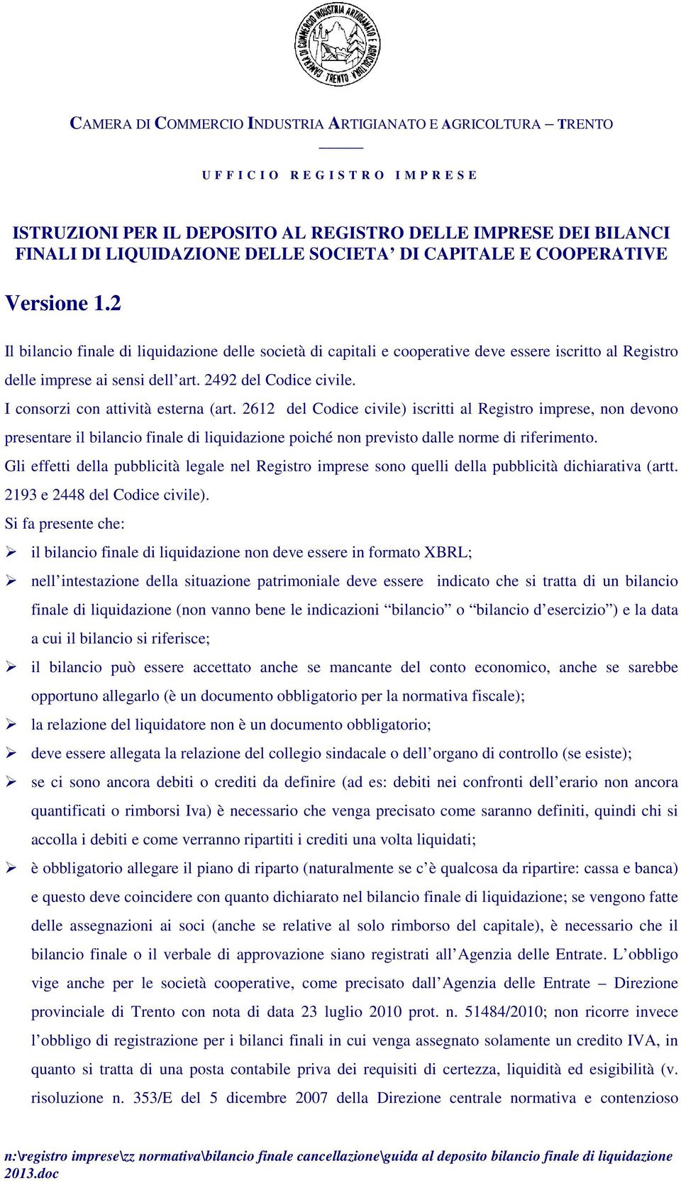 I consorzi con attività esterna (art. 2612 del Codice civile) iscritti al Registro imprese, non devono presentare il bilancio finale di liquidazione poiché non previsto dalle norme di riferimento.