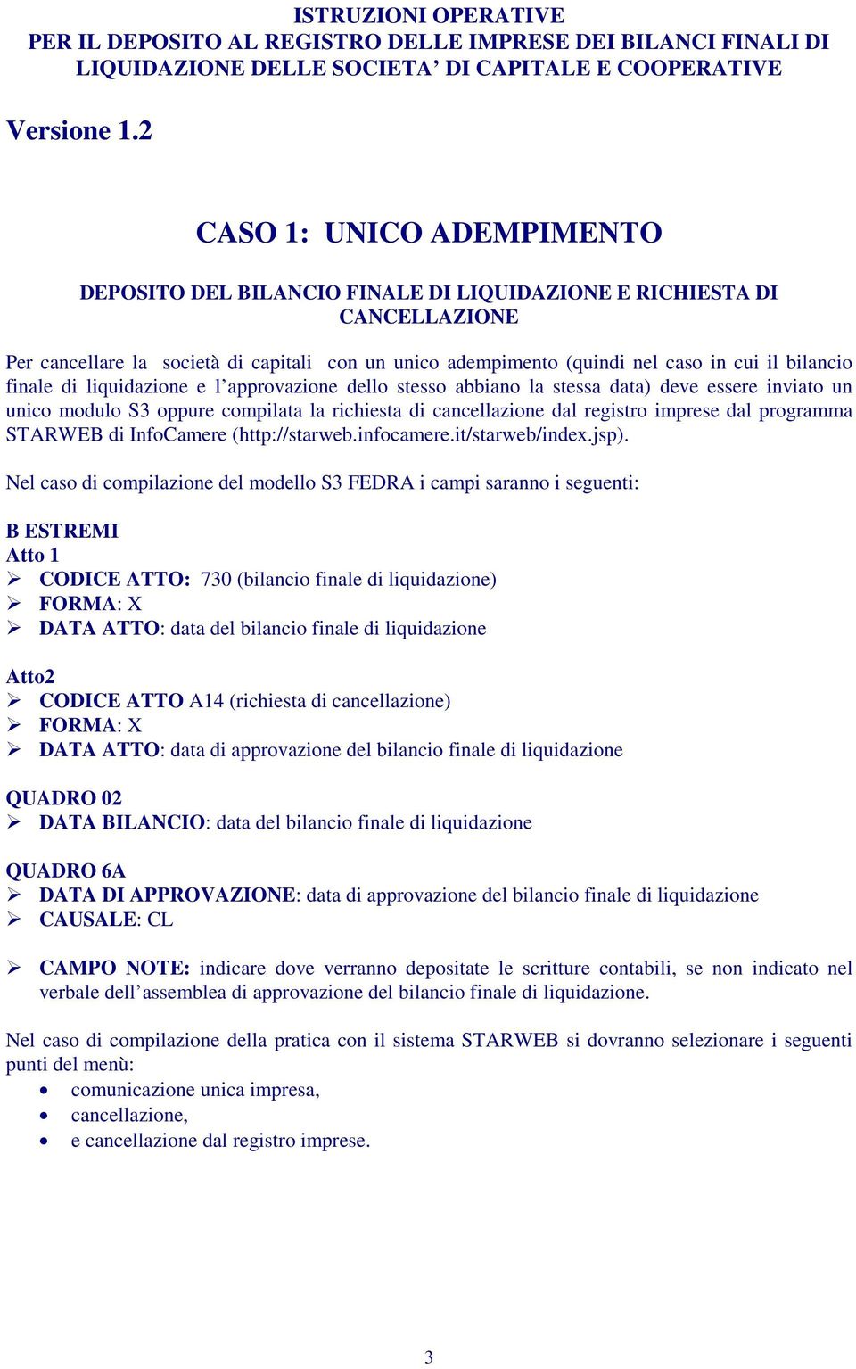 bilancio finale di liquidazione e l approvazione dello stesso abbiano la stessa data) deve essere inviato un unico modulo S3 compilata la richiesta di cancellazione dal registro imprese dal programma