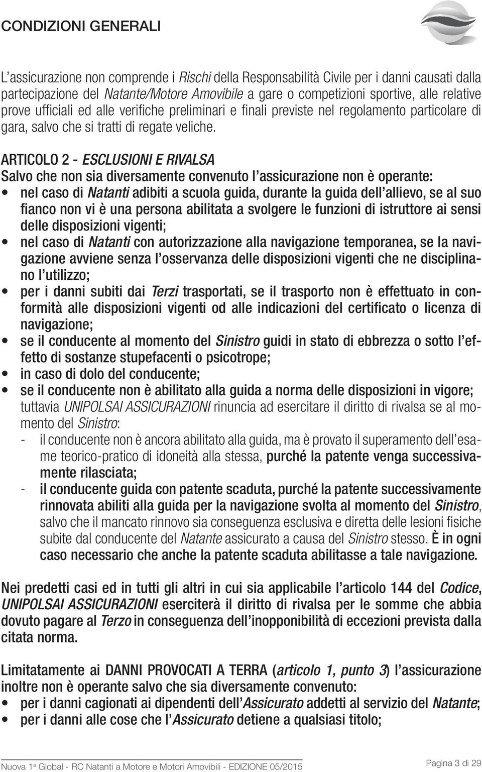 ARTICOLO 2 - ESCLUSIONI E RIVALSA Salvo che non sia diversamente convenuto l assicurazione non è operante: nel caso di Natanti adibiti a scuola guida, durante la guida dell allievo, se al suo fianco