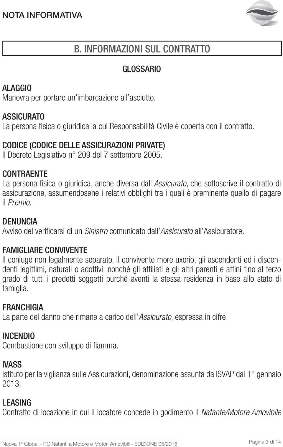 CONTRAENTE La persona fisica o giuridica, anche diversa dall Assicurato, che sottoscrive il contratto di assicurazione, assumendosene i relativi obblighi tra i quali è preminente quello di pagare il